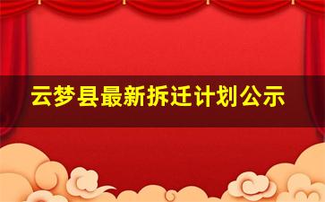 云梦县最新拆迁计划公示