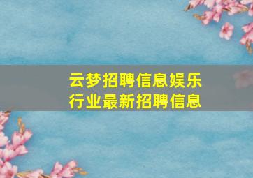 云梦招聘信息娱乐行业最新招聘信息