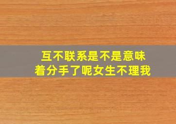 互不联系是不是意味着分手了呢女生不理我