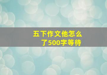 五下作文他怎么了500字等待