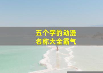 五个字的动漫名称大全霸气