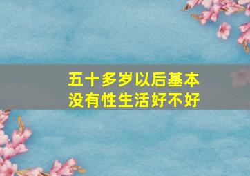 五十多岁以后基本没有性生活好不好