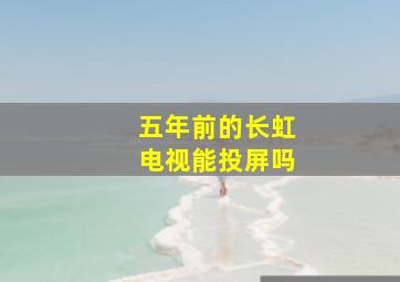 五年前的长虹电视能投屏吗