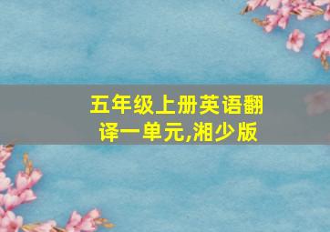 五年级上册英语翻译一单元,湘少版