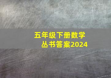 五年级下册数学丛书答案2024