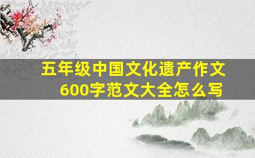 五年级中国文化遗产作文600字范文大全怎么写