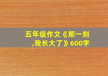 五年级作文《那一刻,我长大了》600字