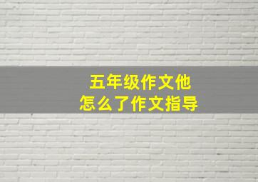 五年级作文他怎么了作文指导