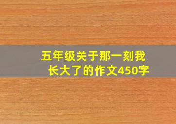 五年级关于那一刻我长大了的作文450字