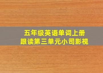 五年级英语单词上册跟读第三单元小司影视