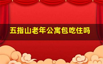 五指山老年公寓包吃住吗