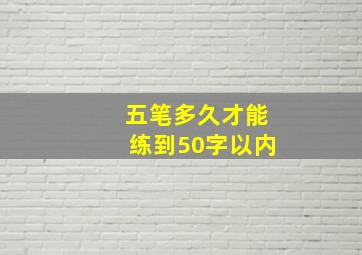 五笔多久才能练到50字以内