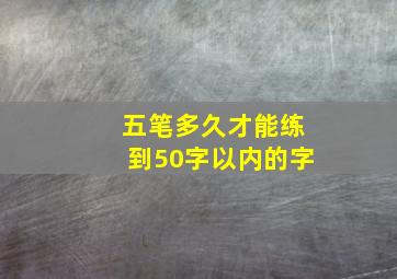 五笔多久才能练到50字以内的字