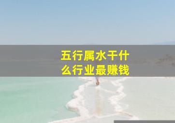 五行属水干什么行业最赚钱