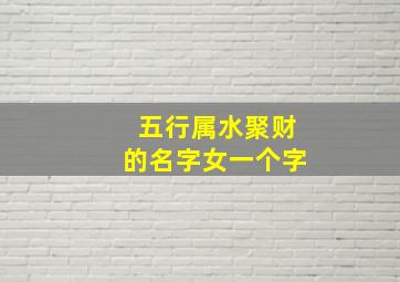 五行属水聚财的名字女一个字