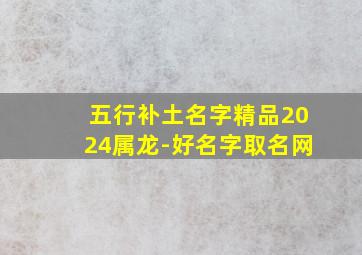 五行补土名字精品2024属龙-好名字取名网