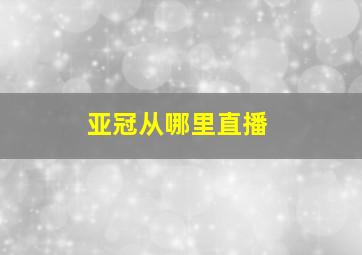 亚冠从哪里直播