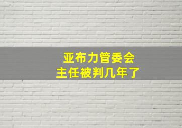 亚布力管委会主任被判几年了