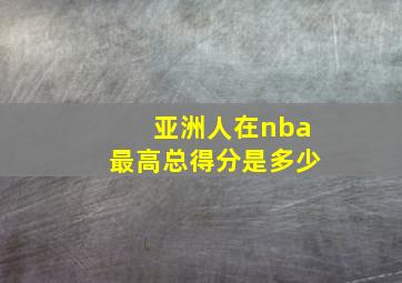 亚洲人在nba最高总得分是多少