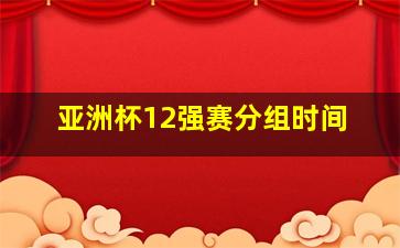 亚洲杯12强赛分组时间