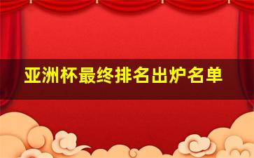 亚洲杯最终排名出炉名单