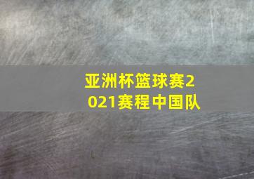 亚洲杯篮球赛2021赛程中国队