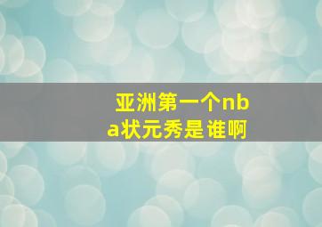 亚洲第一个nba状元秀是谁啊