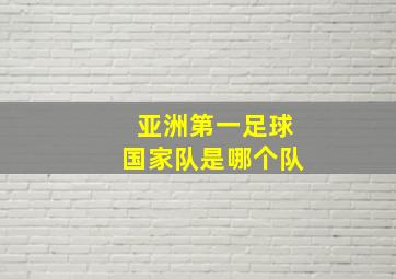 亚洲第一足球国家队是哪个队