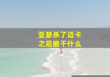 亚瑟杀了迈卡之后能干什么