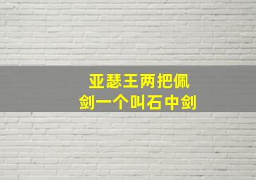 亚瑟王两把佩剑一个叫石中剑