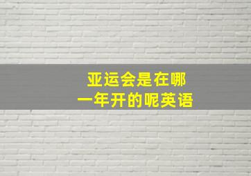 亚运会是在哪一年开的呢英语