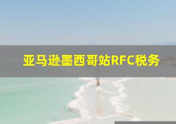 亚马逊墨西哥站RFC税务