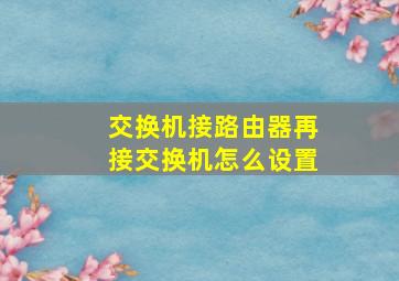 交换机接路由器再接交换机怎么设置