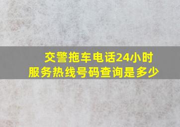 交警拖车电话24小时服务热线号码查询是多少