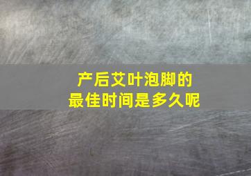 产后艾叶泡脚的最佳时间是多久呢