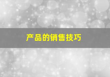 产品的销售技巧