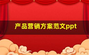 产品营销方案范文ppt