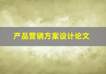 产品营销方案设计论文