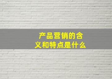 产品营销的含义和特点是什么