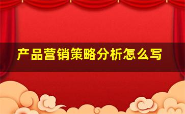 产品营销策略分析怎么写