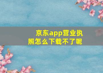 京东app营业执照怎么下载不了呢