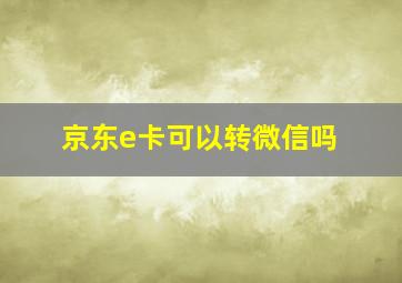 京东e卡可以转微信吗