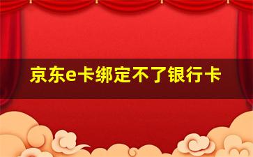 京东e卡绑定不了银行卡