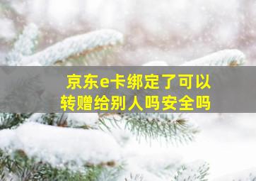 京东e卡绑定了可以转赠给别人吗安全吗