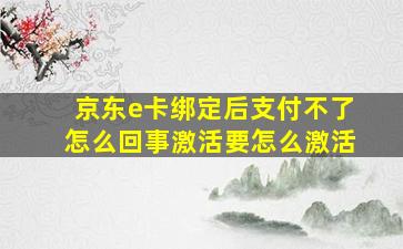 京东e卡绑定后支付不了怎么回事激活要怎么激活