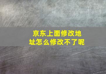 京东上面修改地址怎么修改不了呢