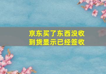 京东买了东西没收到货显示已经签收