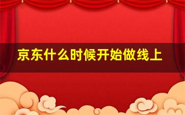 京东什么时候开始做线上