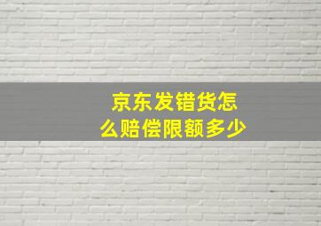 京东发错货怎么赔偿限额多少