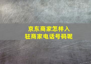 京东商家怎样入驻商家电话号码呢